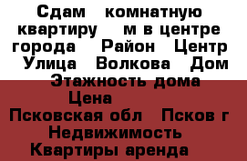 Сдам 4 комнатную квартиру 64 м в центре города. › Район ­ Центр › Улица ­ Волкова › Дом ­ 3 › Этажность дома ­ 5 › Цена ­ 15 000 - Псковская обл., Псков г. Недвижимость » Квартиры аренда   